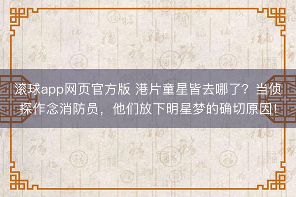 滚球app网页官方版 港片童星皆去哪了?当侦探作念消防员,他们放下明星梦的确切原因!