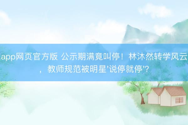 滚球app网页官方版 公示期满竟叫停!林沐然转学风云背后,教师规范被明星'说停就停'?