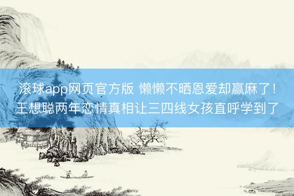 滚球app网页官方版 懒懒不晒恩爱却赢麻了!王想聪两年恋情真相让三四线女孩直呼学到了