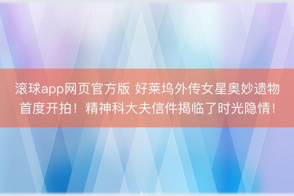 滚球app网页官方版 好莱坞外传女星奥妙遗物首度开拍!精神科大夫信件揭临了时光隐情!