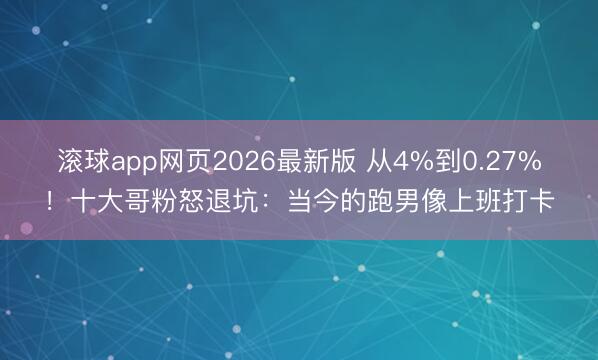 滚球app网页2026最新版 从4%到0.27%!十大哥粉怒退坑:当今的跑男像上班打卡