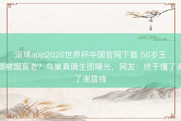 滚球app2026世界杯中国官网下载 56岁王菲素颜被嘲衰老?鸟巢真确生图曝光,网友:终于懂了谢霆锋