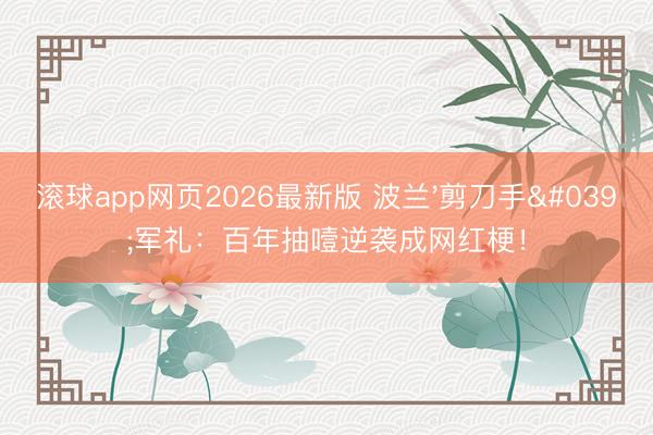滚球app网页2026最新版 波兰'剪刀手'军礼:百年抽噎逆袭成网红梗!