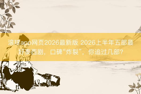 滚球app网页2026最新版 2026上半年五部最好泰西剧,口碑“炸裂”,你追过几部?