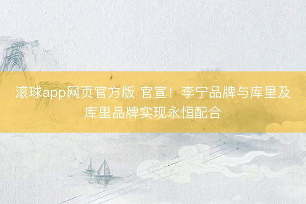 滚球app网页官方版 官宣!李宁品牌与库里及库里品牌实现永恒配合