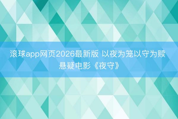 滚球app网页2026最新版 以夜为笼以守为赎 悬疑电影《夜守》