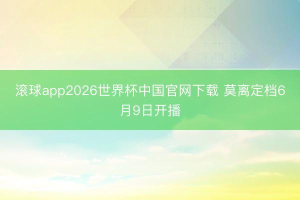 滚球app2026世界杯中国官网下载 莫离定档6月9日开播