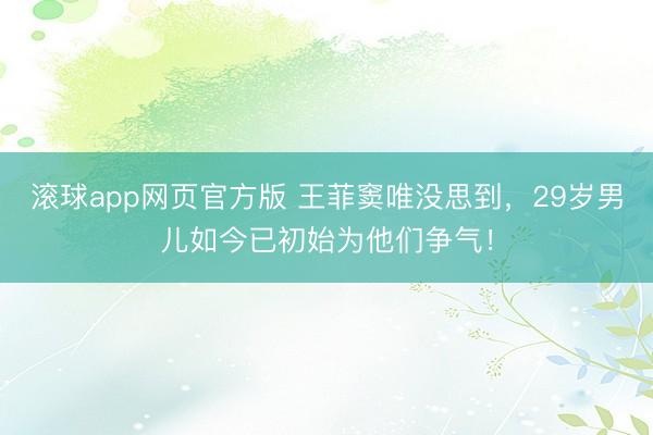 滚球app网页官方版 王菲窦唯没思到,29岁男儿如今已初始为他们争气!