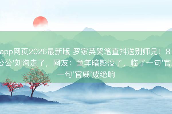 滚球app网页2026最新版 罗家英哭笔直抖送别师兄!87岁'李公公'刘洵走了,网友:童年暗影没了,临了一句'官威'成绝响