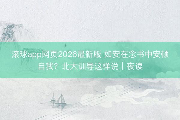 滚球app网页2026最新版 如安在念书中安顿自我?北大训导这样说|夜读