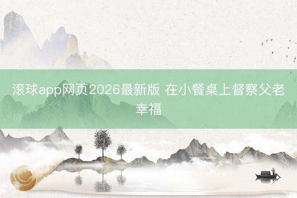 滚球app网页2026最新版 在小餐桌上督察父老幸福