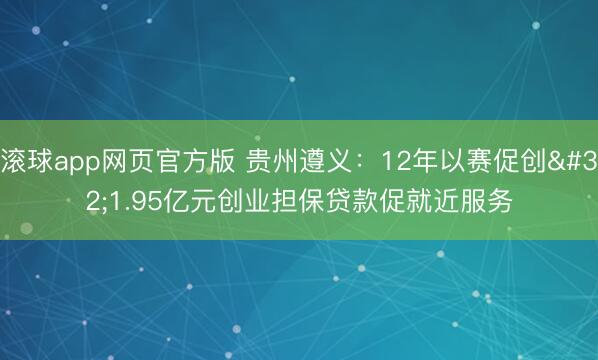 滚球app网页官方版 贵州遵义:12年以赛促创 1.95亿元创业担保贷款促就近服务