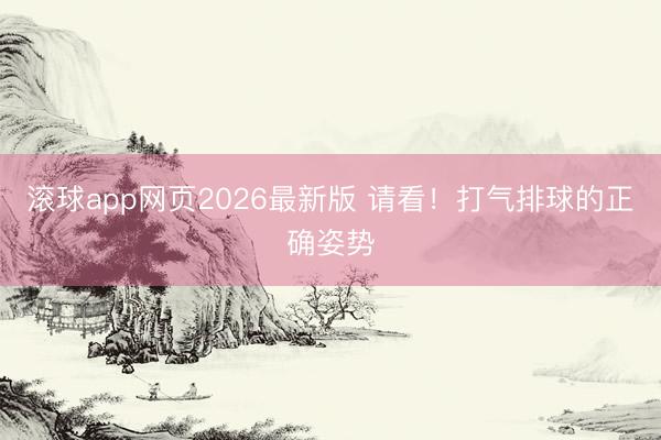 滚球app网页2026最新版 请看!打气排球的正确姿势
