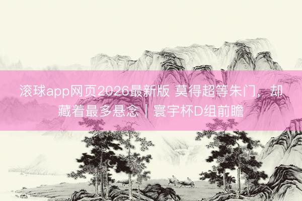 滚球app网页2026最新版 莫得超等朱门,却藏着最多悬念|寰宇杯D组前瞻