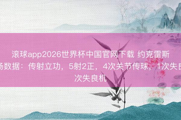 滚球app2026世界杯中国官网下载 约克雷斯全场数据：传射立功，5射2正，4次关节传球，<a href=