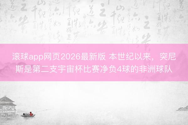 滚球app网页2026最新版 本世纪以来,突尼斯是第二支宇宙杯比赛净负4球的非洲球队