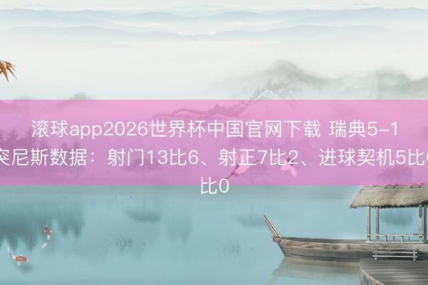 滚球app2026世界杯中国官网下载 瑞典5-1突尼斯数据:射门13比6、射正7比2、进球契机5比0
