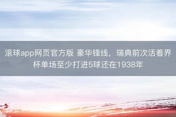 滚球app网页官方版 豪华锋线,瑞典前次活着界杯单场至少打进5球还在1938年