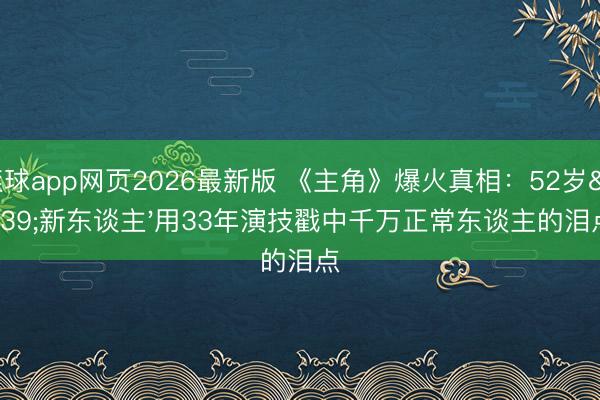 滚球app网页2026最新版 《主角》爆火真相：52岁'新东谈主'用33年演技戳中千万正常东谈主的泪点