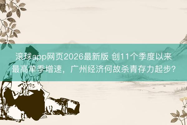 滚球app网页2026最新版 创11个季度以来最高单季增速,广州经济何故杀青存力起步?