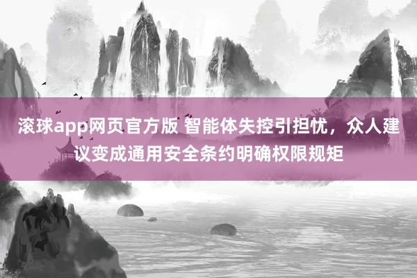 滚球app网页官方版 智能体失控引担忧,众人建议变成通用安全条约明确权限规矩