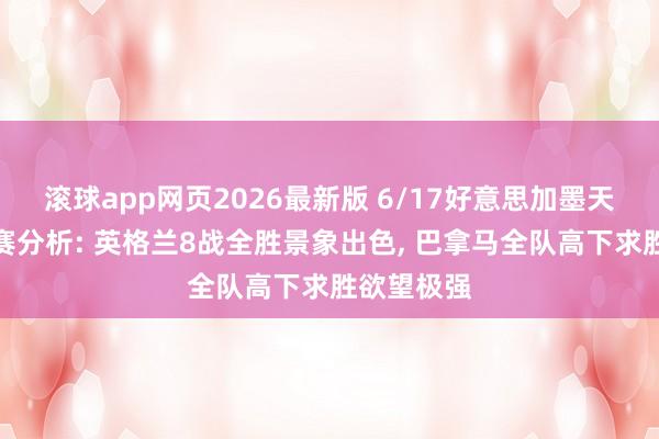 滚球app网页2026最新版 6/17好意思加墨天下杯小组赛分析: 英格兰8战全胜景象出色, 巴拿马全队高下求胜欲望极强