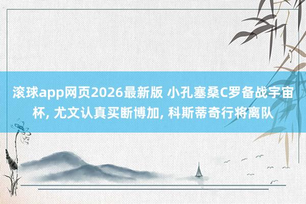 滚球app网页2026最新版 小孔塞桑C罗备战宇宙杯, 尤文认真买断博加, 科斯蒂奇行将离队