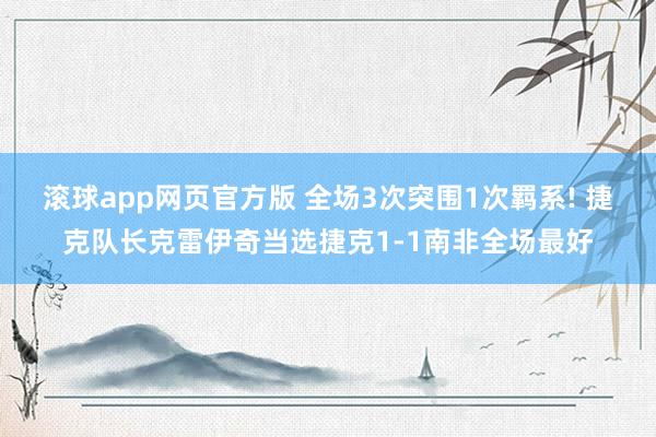 滚球app网页官方版 全场3次突围1次羁系! 捷克队长克雷伊奇当选捷克1-1南非全场最好