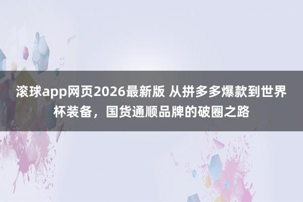 滚球app网页2026最新版 从拼多多爆款到世界杯装备,国货通顺品牌的破圈之路