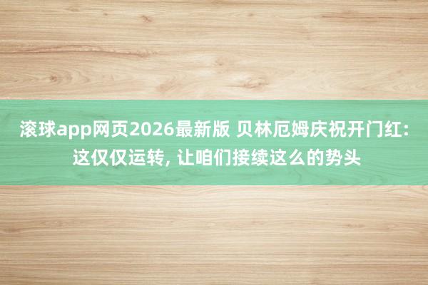 滚球app网页2026最新版 贝林厄姆庆祝开门红: 这仅仅运转, 让咱们接续这么的势头